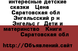 интересные детские сказки › Цена ­ 150 - Саратовская обл., Энгельсский р-н, Энгельс г. Дети и материнство » Книги, CD, DVD   . Саратовская обл.